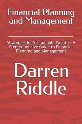 Financial Planning and Management: Strategies for Sustainable Wealth - A Comprehensive Guide to Financial Planning and Management - Darren Riddle - cover