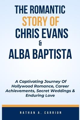 The Romantic Story of Chris Evans & Alba Baptista: A Captivating Journey Of Hollywood Romance, Career Achievements, Secret Weddings & Enduring Love - Nathan A Carrion - cover