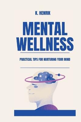 Mental Wellness: Practical Tips for Nurturing Your Mind - K Henrik - cover