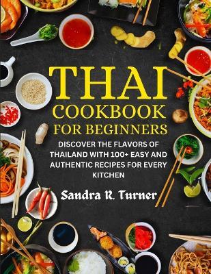 Thai Cookbook for Beginners: Discover the Flavors of Thailand with 100+ Easy and Authentic Recipes for Every Kitchen - Sandra R Turner - cover