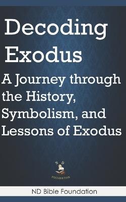 Decoding Exodus: A Journey through the History, Symbolism, and Lessons of Exodus - Nd Bible Foundation - cover