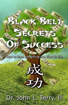 Black Belt Secrets of Success: How to Have Everything You Want in Life - John L Terry - cover