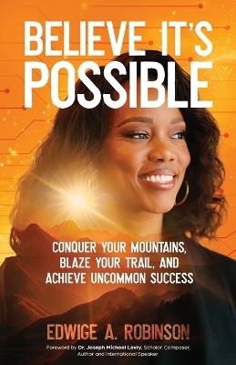 Believe It's Possible: Conquer Your Mountains, Blaze Your Trail, and Achieve Uncommon Success - Edwige A Robinson - cover