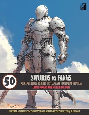SWORDS vs FANGS: MEDIEVAL ROBOT DUEL COLORING BOOK: Journey Into A World Of Fiction And Fantasy Where Robot Knights Battle Giant Mechanical Reptiles - Ai Creative Publishing - cover