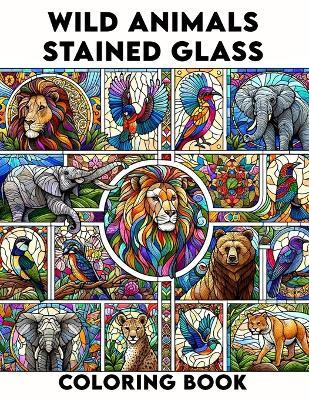 Wild Animals Stained Glass coloring book: Explore the Beauty of Wild Animals in Stained Glass Art, Ideal for Nature Lovers and Creative Minds.colouring For Adult - Theresa Richards Art - cover