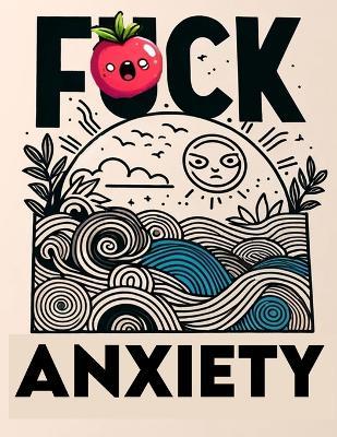 F*ck Anxiety coloring book: From Panic to Peace. Transform Anxiety with Every Colorful Stroke - Raymond Bergin - cover