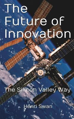 The Future of Innovation: The Silicon Valley Way - Henri Swan - cover