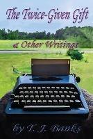 The Twice-Given Gift & Other Writings - T J Banks - cover