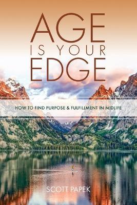 Age Is Your Edge: How to Find Purpose and Fulfillment in Midlife - Scott Papek - cover