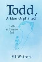 Todd, A Man Orphaned: Lead On an Unexpected Path - Mj Watson - cover