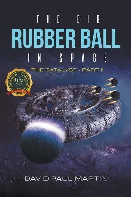 The Big Rubber Ball In Space: The Catalyst - Part II - David Paul Martin - cover