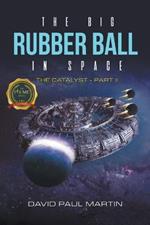 The Big Rubber Ball In Space: The Catalyst - Part II