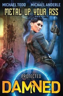 Metal Up Your Ass: Protected by the Damned Book 6 - Michael Todd,Michael Anderle - cover