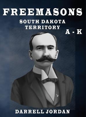 Freemasons South Dakota Territory A - K - Darrell Jordan - cover