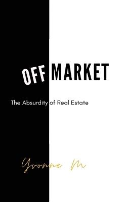 Off Market: The Absurdity of Real Estate - Yvonne M - cover