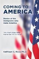 Coming to America: Stories of the immigrants who make America You Don't Know What You've Got 'Till it's Gone - Kathleen S Roos - cover