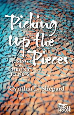 Picking Up the Pieces: Musings on Chronic Illness - Cynthia L Shepard - cover