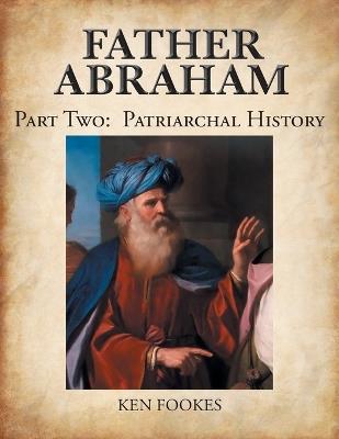 FATHER ABRAHAM Part II: Patriarchal History - Ken Fookes - cover