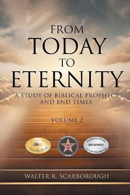 From Today To Eternity: A Study of Biblical Prophecy and End Times Volume 2 - Walter R Scarborough - cover