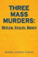 Three Mass Murderers: Hitler, Stalin and Biden - Anthony Starnes - cover