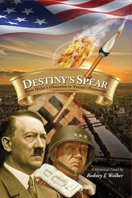 Destiny's Spear: From Hitler's Obsession to Patton's Possession - Rodney E Walker - cover