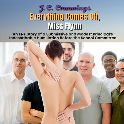 Everything Comes Off, Miss Flynn: An ENF Story of a Submissive and Modest Principal’s Indescribable Humiliation Before the School Committee