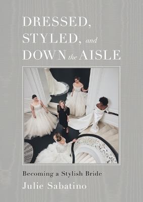 Dressed, Styled, and Down the Aisle: Becoming a Stylish Bride - Julie Sabatino - cover