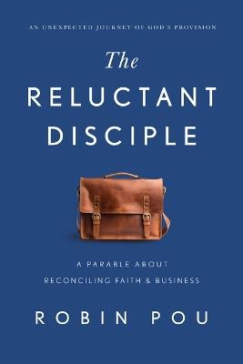 The Reluctant Disciple: A Parable about Reconciling Faith and Business - Robin Pou - cover