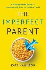 The Imperfect Parent: A Nonjudgmental Guide to Raising Children in the Modern World