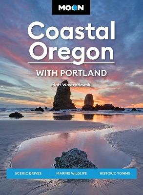 Moon Coastal Oregon: With Portland: Scenic Drives, Marine Wildlife, Historic Towns - Matt Wastradowski - cover
