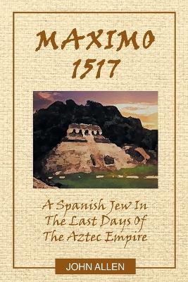 M A X I M O 1517: A Spanish Jew In The Last Days Of The Aztec Empire - John Allen - cover