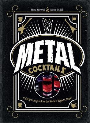 Metal Cocktails: 42 Recipes Inspired by the World's Biggest Bands - Marc Aumont,Fabien Labbé - cover