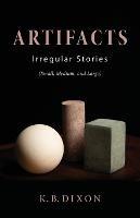Artifacts: Irregular Stories (Small, Medium, and Large) - K B Dixon - cover