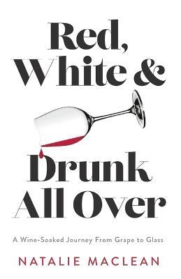 Red, White, and Drunk All Over: A Wine-Soaked Journey from Grape to Glass - Natalie MacLean - cover