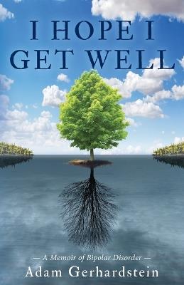 I Hope I Get Well: A Memoir of Bipolar Disorder - Adam Gerhardstein - cover