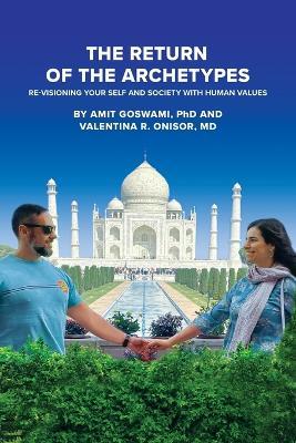 The Return of the Archetypes: Re-Visioning Your Self and Society with Human Values - Amit Goswami,Valentina R Onisor - cover