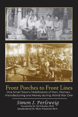 Front Porches to Front Lines: One Small Town's Mobilization of Men, Women, Manufacturing and Money during World War One - Simon Perlsweig - cover