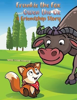 Frankie the Fox and Owen the Ox: A Friendship Story - Iwona Ochab Florczak - cover