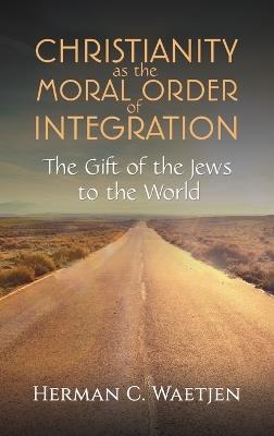 Christianity as the Moral Order of Integration - Herman C Waetjen - cover