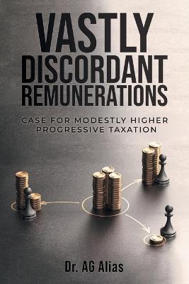 Vastly Discordant Remunerations: Case for Modestly Higher Progressive Taxation - A G Alias - cover