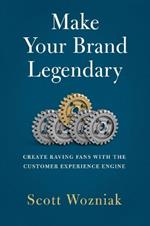 Make Your Brand Legendary: Create Raving Fans with the Customer Experience Engine