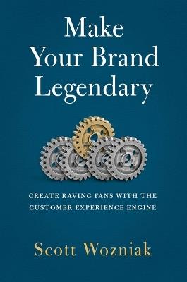 Make Your Brand Legendary: Create Raving Fans with the Customer Experience Engine - Scott Wozniak - cover