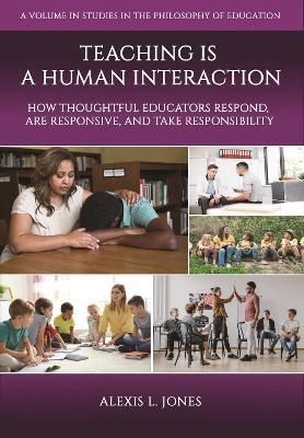 Teaching is a Human Interaction: How Thoughtful Educators Respond, Are Responsive, and Take Responsibility - Alexis L Jones - cover