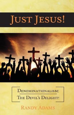 Just Jesus!: Denominationalism: The Devil's Delight! - Randy Adams - cover