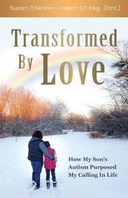 Transformed By Love: How My Son's Autism Purposed My Calling In Life - Susan Cherian-Joseph - cover