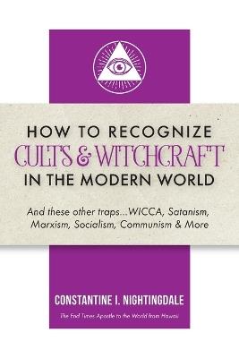 How to Recognize Cults & Witchcraft in the Modern World: And these other traps...WICCA, Satanism, Marxism, Socialism, Communism & More - Constantine I Nightingdale - cover