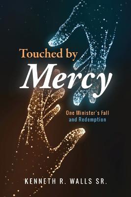 Touched by Mercy: One Minister's Fall and Redemption - Kenneth R Walls - cover