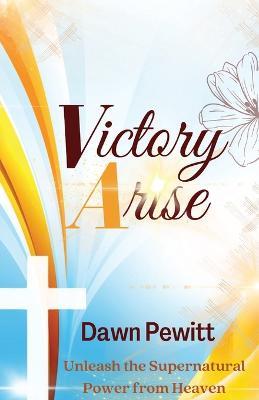 Victory Arise: Unleash the Supernatural Power from Heaven - Dawn Pewitt - cover