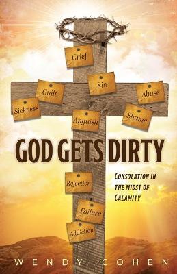 God Gets Dirty: Consolation in the Midst of Calamity - Wendy Cohen - cover