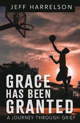 Grace Has Been Granted: A Journey Through Grief - Jeff Harrelson - cover